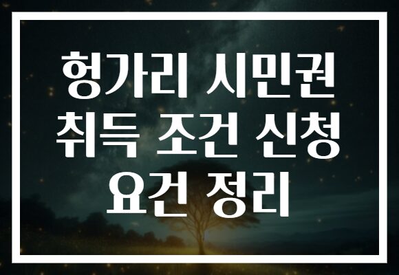 헝가리 시민권 취득 조건 신청 요건 정리