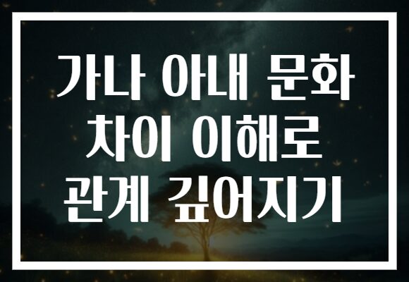 가나 아내 문화 차이 이해로 관계 깊어지기