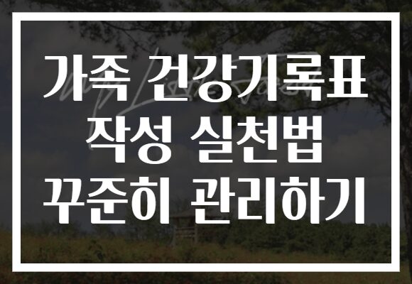 가족 건강기록표 작성 실천법 꾸준히 관리하기