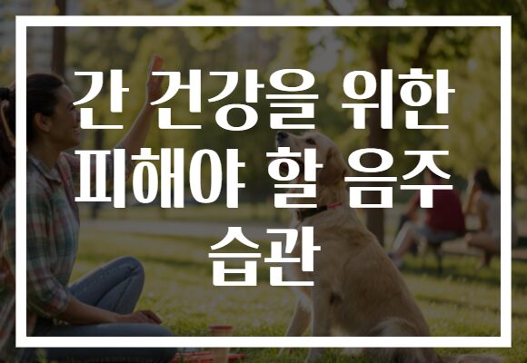 간 건강을 위한 피해야 할 음주 습관
