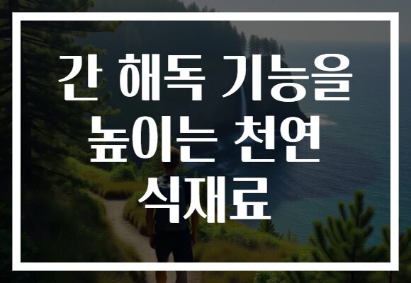 간 해독 기능을 높이는 천연 식재료