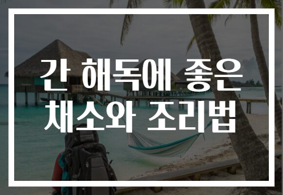 간 해독에 좋은 채소와 조리법