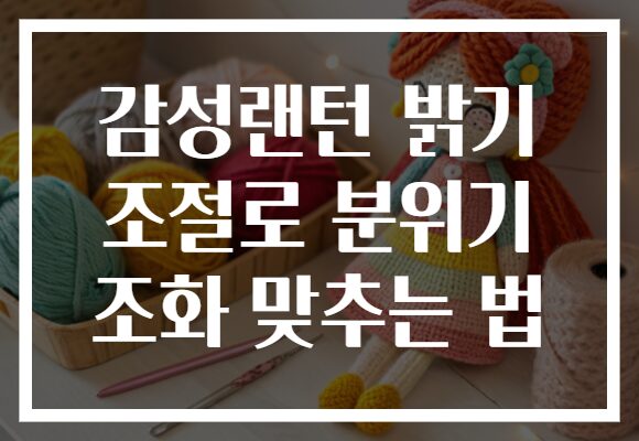 감성랜턴 밝기 조절로 분위기 조화 맞추는 법