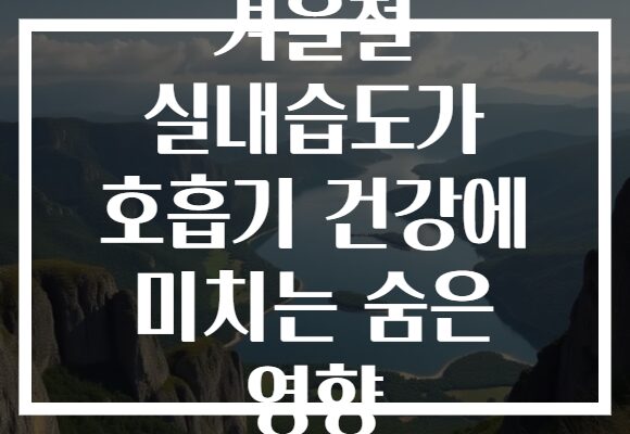 겨울철 실내습도가 호흡기 건강에 미치는 숨은 영향