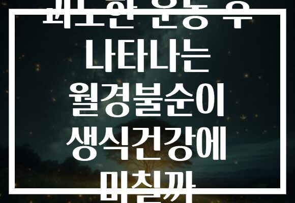 과도한 운동 후 나타나는 월경불순이 생식건강에 미칠까