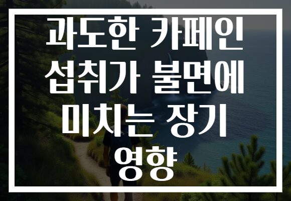 과도한 카페인 섭취가 불면에 미치는 장기 영향