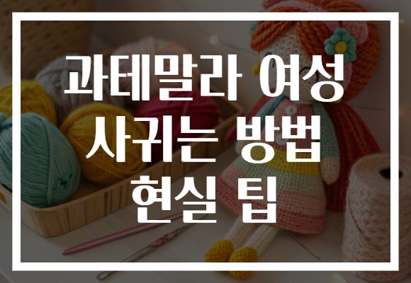 과테말라 여성 사귀는 방법 현실 팁