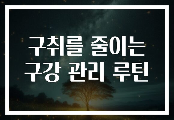 구취를 줄이는 구강 관리 루틴