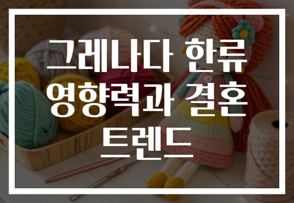 그레나다 한류 영향력과 결혼 트렌드