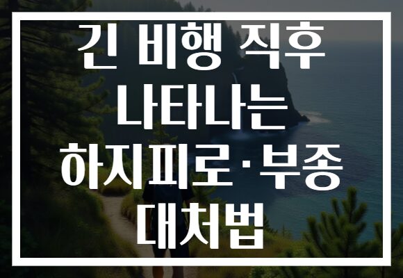 긴 비행 직후 나타나는 하지피로·부종 대처법