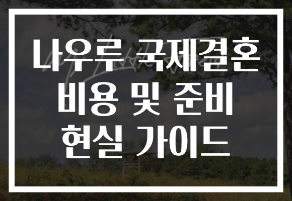 나우루 국제결혼 비용 및 준비 현실 가이드