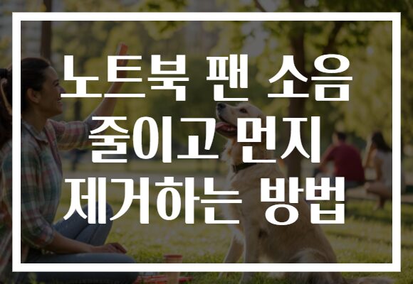 노트북 팬 소음 줄이고 먼지 제거하는 방법