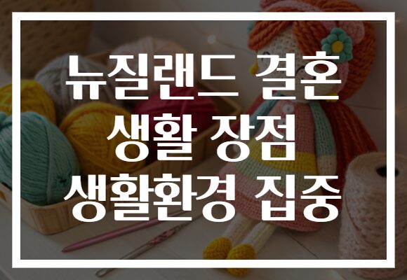 뉴질랜드 결혼 생활 장점 생활환경 집중