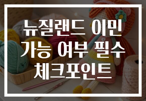 뉴질랜드 이민 가능 여부 필수 체크포인트