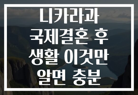 니카라과 국제결혼 후 생활 이것만 알면 충분
