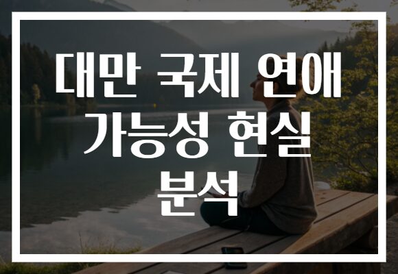 대만 국제 연애 가능성 현실 분석