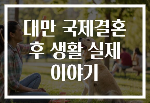 대만 국제결혼 후 생활 실제 이야기