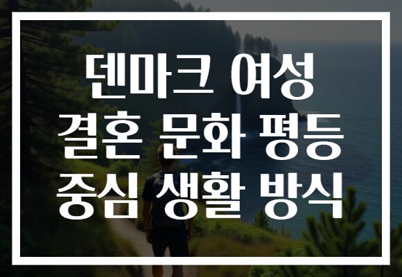 덴마크 여성 결혼 문화 평등 중심 생활 방식
