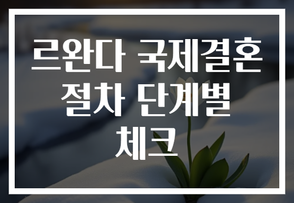 르완다 국제결혼 절차 단계별 체크