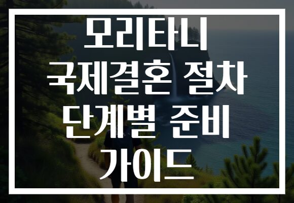모리타니 국제결혼 절차 단계별 준비 가이드