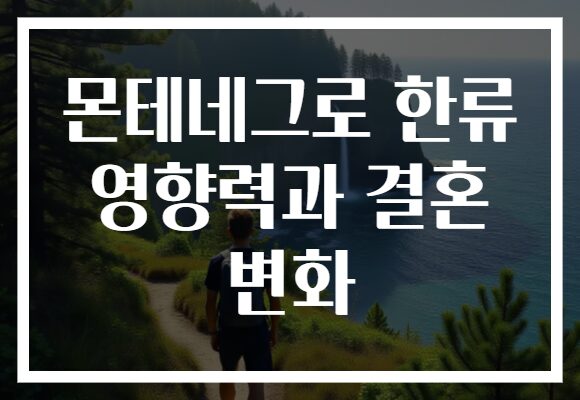 몬테네그로 한류 영향력과 결혼 변화