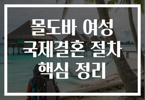 몰도바 여성 국제결혼 절차 핵심 정리