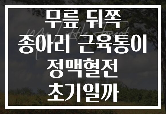 무릎 뒤쪽 종아리 근육통이 정맥혈전 초기일까