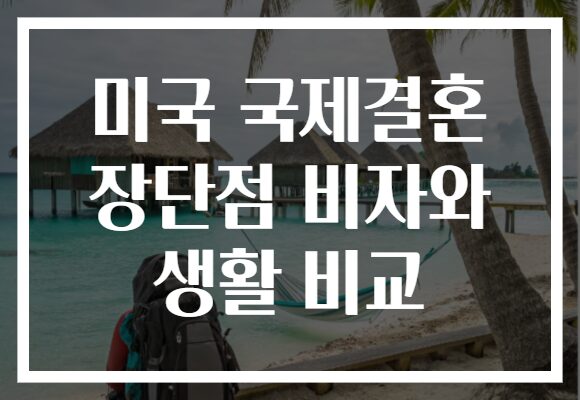 미국 국제결혼 장단점 비자와 생활 비교