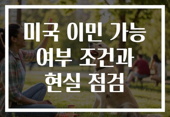 미국 이민 가능 여부 조건과 현실 점검