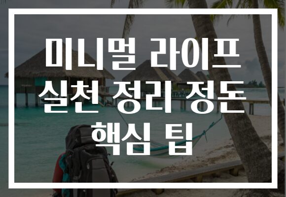 미니멀 라이프 실천 정리 정돈 핵심 팁