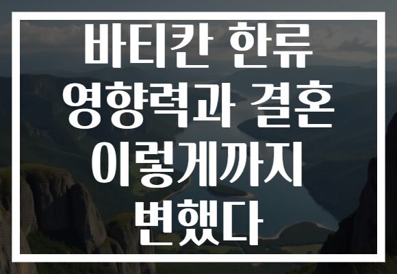 바티칸 한류 영향력과 결혼 이렇게까지 변했다
