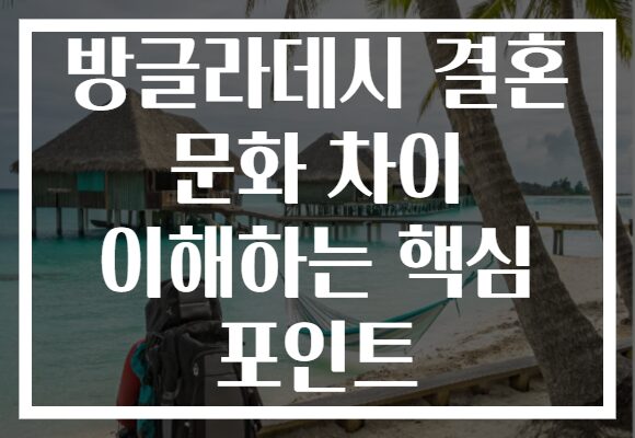 방글라데시 결혼 문화 차이 이해하는 핵심 포인트