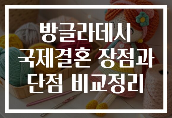 방글라데시 국제결혼 장점과 단점 비교정리