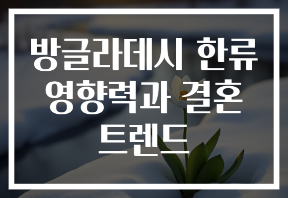 방글라데시 한류 영향력과 결혼 트렌드