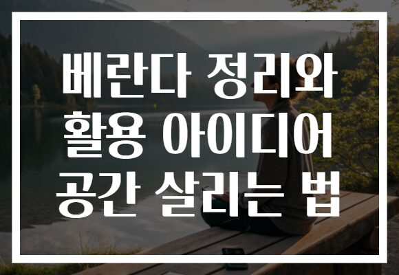 베란다 정리와 활용 아이디어 공간 살리는 법