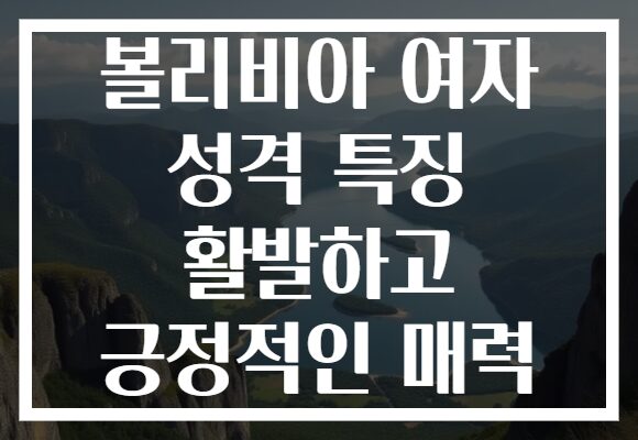 볼리비아 여자 성격 특징 활발하고 긍정적인 매력