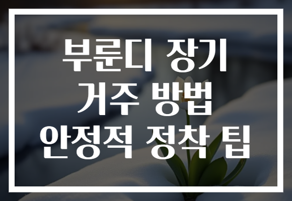 부룬디 장기 거주 방법 안정적 정착 팁