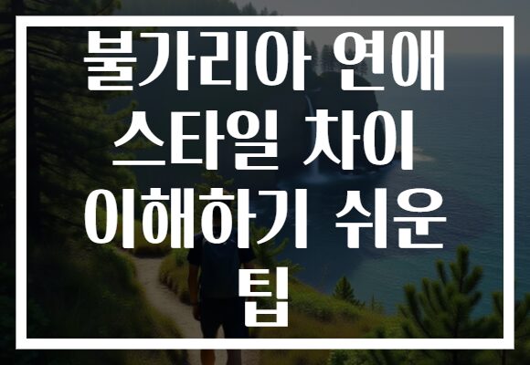 불가리아 연애 스타일 차이 이해하기 쉬운 팁