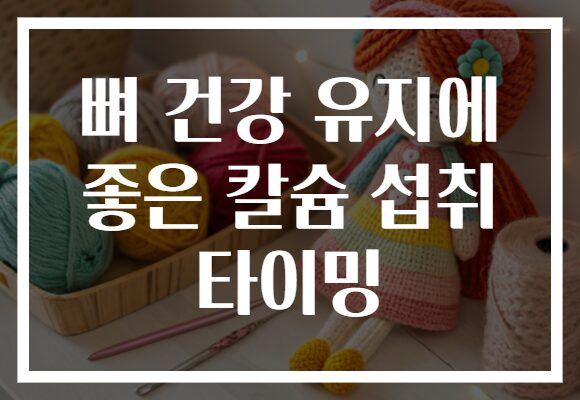 뼈 건강 유지에 좋은 칼슘 섭취 타이밍