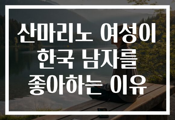 산마리노 여성이 한국 남자를 좋아하는 이유