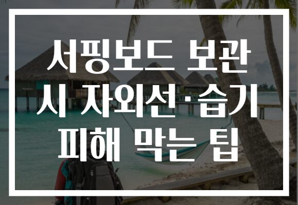 서핑보드 보관 시 자외선·습기 피해 막는 팁