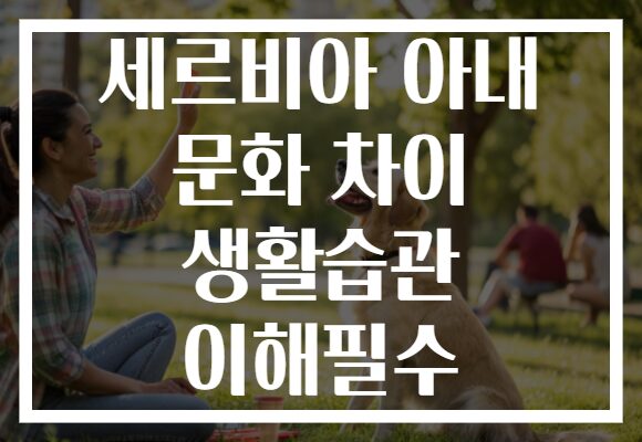 세르비아 아내 문화 차이 생활습관 이해필수