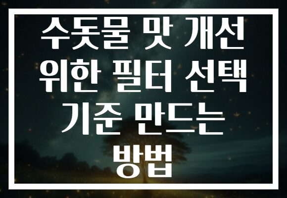 수돗물 맛 개선 위한 필터 선택 기준 만드는 방법