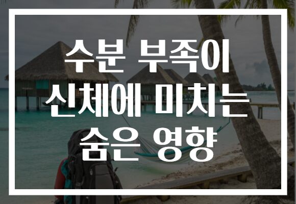 수분 부족이 신체에 미치는 숨은 영향