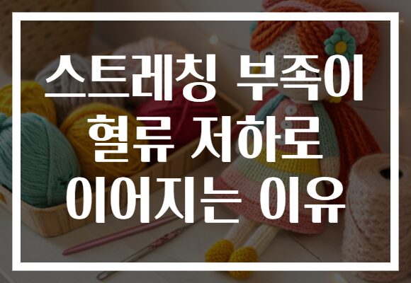 스트레칭 부족이 혈류 저하로 이어지는 이유