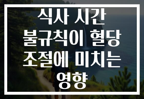 식사 시간 불규칙이 혈당 조절에 미치는 영향