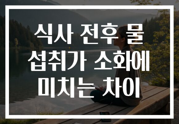 식사 전후 물 섭취가 소화에 미치는 차이