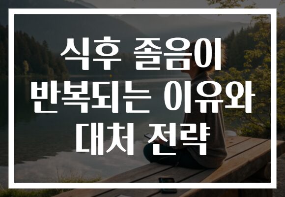 식후 졸음이 반복되는 이유와 대처 전략