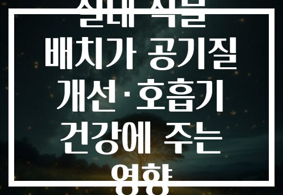 실내 식물 배치가 공기질 개선·호흡기 건강에 주는 영향