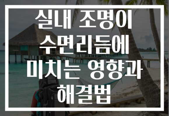 실내 조명이 수면리듬에 미치는 영향과 해결법